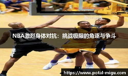 NBA激烈身体对抗：挑战极限的角逐与争斗