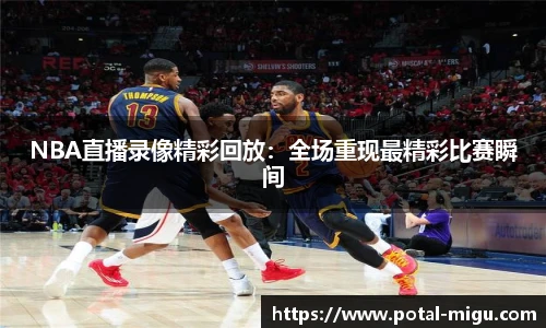 NBA直播录像精彩回放：全场重现最精彩比赛瞬间