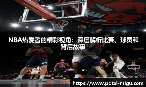 NBA热爱者的精彩视角：深度解析比赛、球员和背后故事