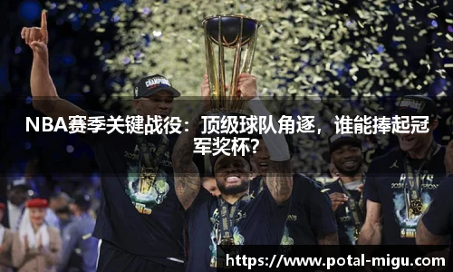 NBA赛季关键战役：顶级球队角逐，谁能捧起冠军奖杯？