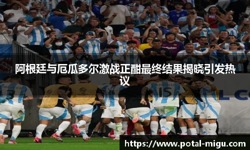 阿根廷与厄瓜多尔激战正酣最终结果揭晓引发热议