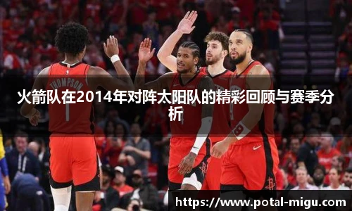 火箭队在2014年对阵太阳队的精彩回顾与赛季分析