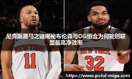 尼克斯黑马之谜揭秘布伦森与OG组合为何能创联盟最高净效率