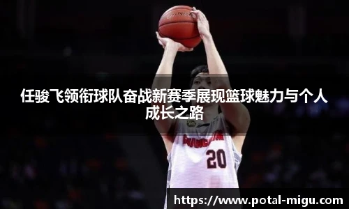 任骏飞领衔球队奋战新赛季展现篮球魅力与个人成长之路