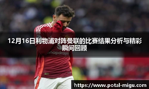 12月16日利物浦对阵曼联的比赛结果分析与精彩瞬间回顾