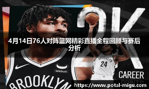 4月14日76人对阵篮网精彩直播全程回顾与赛后分析