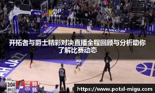 开拓者与爵士精彩对决直播全程回顾与分析助你了解比赛动态