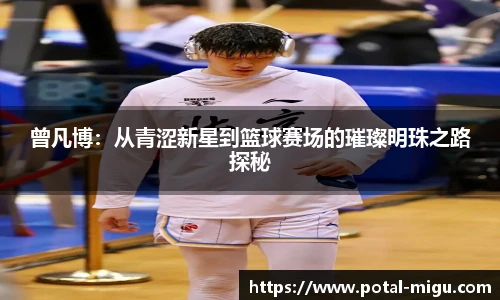 曾凡博:从青涩新星到篮球赛场的璀璨明珠之路探秘