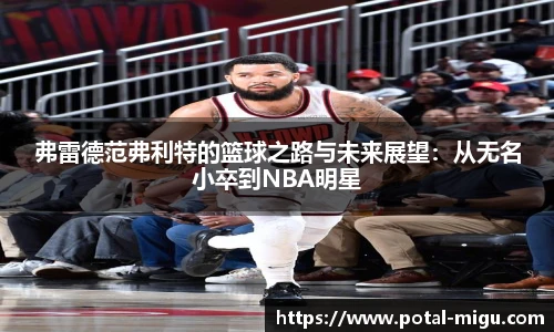 弗雷德范弗利特的篮球之路与未来展望:从无名小卒到NBA明星