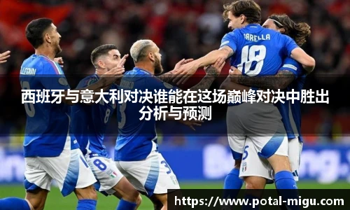 西班牙与意大利对决谁能在这场巅峰对决中胜出分析与预测